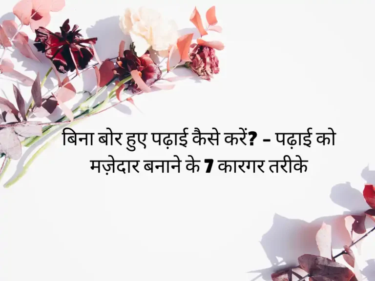 बिना बोर हुए पढ़ाई कैसे करें? – पढ़ाई को मज़ेदार बनाने के 7 कारगर तरीके